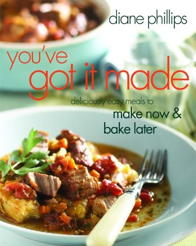 You’ve Got It Made: Deliciously Easy Meals to Make Now and Bake Later