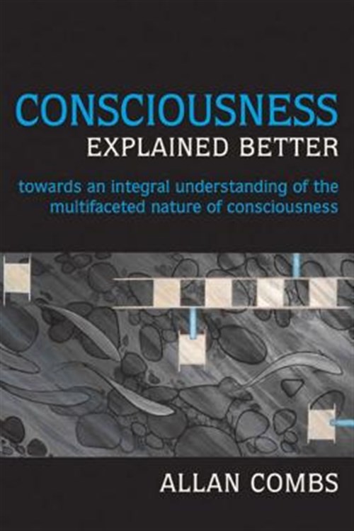Consciousness Explained Better : Towards an Integral Understanding of the Mul…